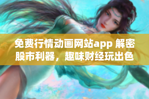 免费行情动画网站app 解密股市利器，趣味财经玩出色彩！