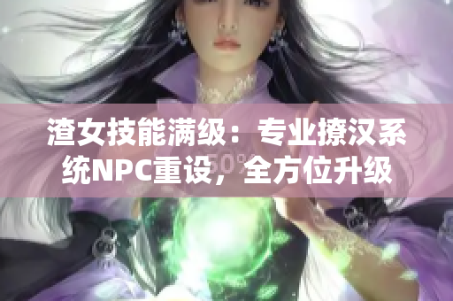 渣女技能满级：专业撩汉系统NPC重设，全方位升级