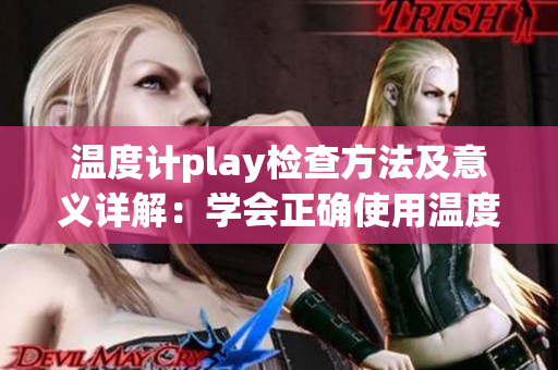 温度计play检查方法及意义详解：学会正确使用温度计进行仪器校准