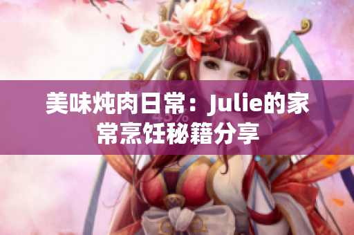 美味炖肉日常：Julie的家常烹饪秘籍分享