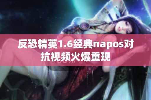 反恐精英1.6经典napos对抗视频火爆重现