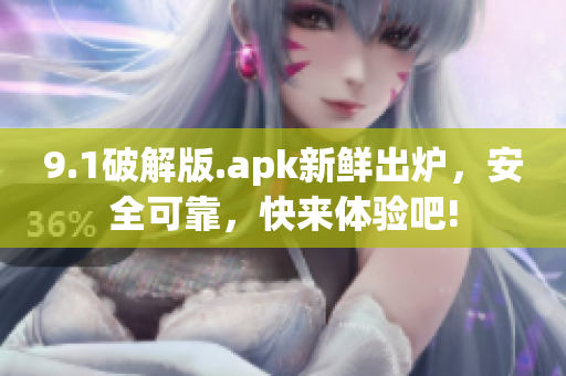 9.1破解版.apk新鲜出炉，安全可靠，快来体验吧!