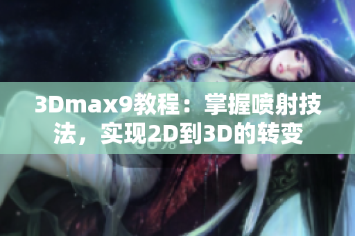 3Dmax9教程：掌握喷射技法，实现2D到3D的转变