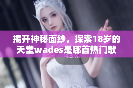 揭开神秘面纱，探索18岁的天堂wades是哪首热门歌曲