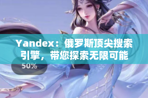 Yandex：俄罗斯顶尖搜索引擎，带您探索无限可能