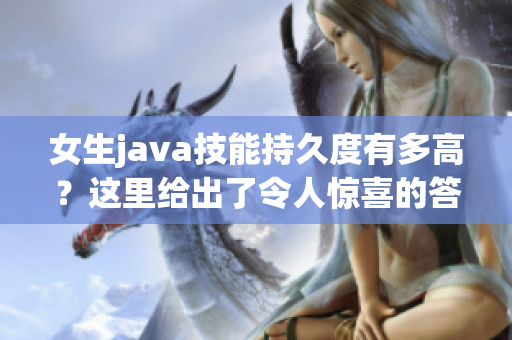 女生java技能持久度有多高？这里给出了令人惊喜的答案！