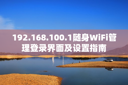 192.168.100.1随身WiFi管理登录界面及设置指南