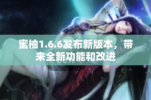 蜜柚1.6.6发布新版本，带来全新功能和改进