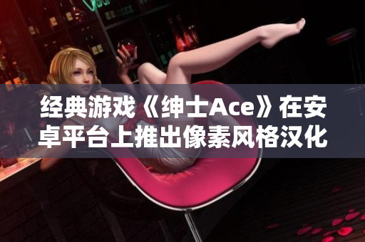 经典游戏《绅士Ace》在安卓平台上推出像素风格汉化版