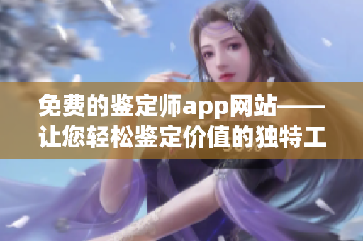 免费的鉴定师app网站——让您轻松鉴定价值的独特工具