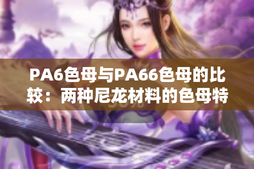 PA6色母与PA66色母的比较：两种尼龙材料的色母特性及区别详解