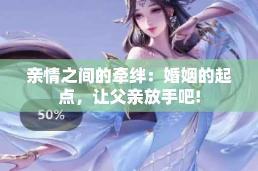 亲情之间的牵绊：婚姻的起点，让父亲放手吧!