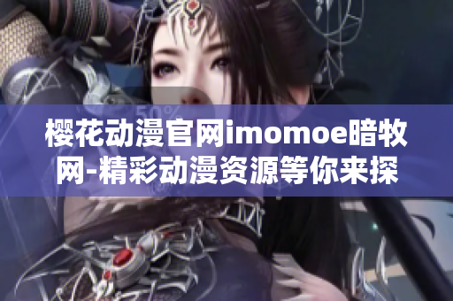 樱花动漫官网imomoe暗牧网-精彩动漫资源等你来探索