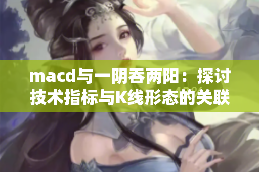 macd与一阴吞两阳：探讨技术指标与K线形态的关联