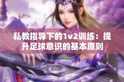 私教指导下的1v2训练：提升足球意识的基本原则