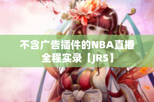 不含广告插件的NBA直播全程实录【JRS】