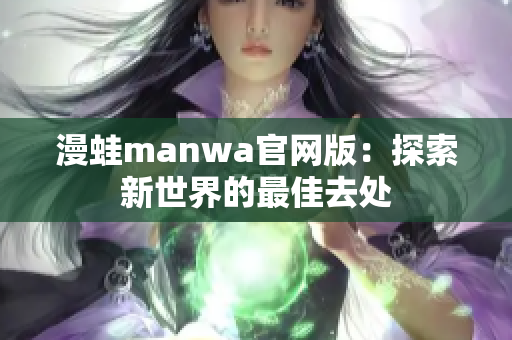 漫蛙manwa官网版：探索新世界的最佳去处