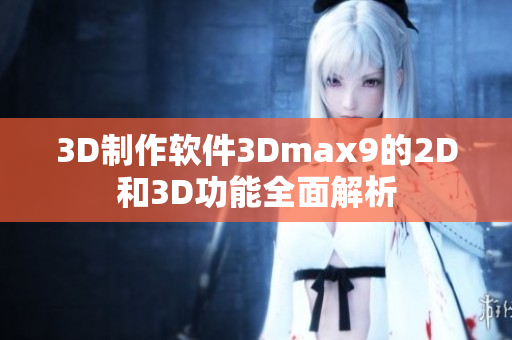 3D制作软件3Dmax9的2D和3D功能全面解析