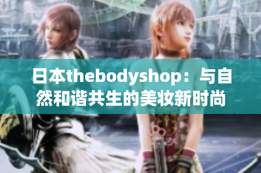 日本thebodyshop：与自然和谐共生的美妆新时尚