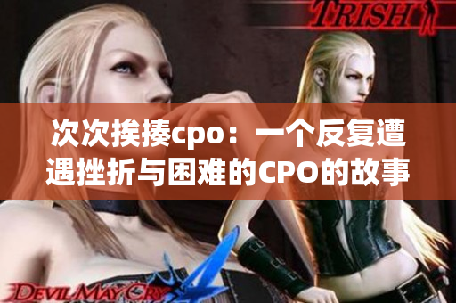 次次挨揍cpo：一个反复遭遇挫折与困难的CPO的故事