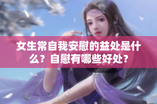 女生常自我安慰的益处是什么？自慰有哪些好处？