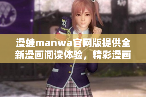 漫蛙manwa官网版提供全新漫画阅读体验，精彩漫画尽在眼前