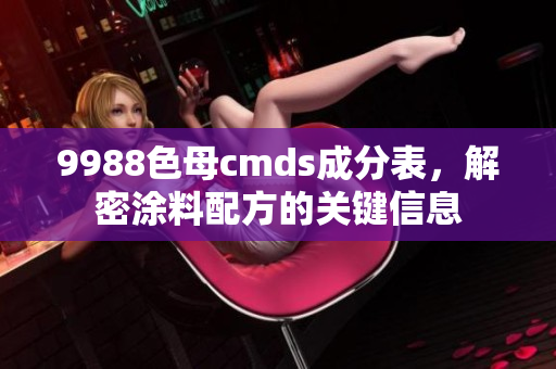 9988色母cmds成分表，解密涂料配方的关键信息