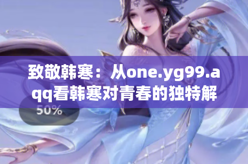 致敬韩寒：从one.yg99.aqq看韩寒对青春的独特解读