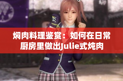 焖肉料理鉴赏：如何在日常厨房里做出Julie式炖肉