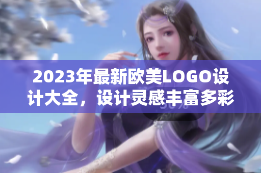 2023年最新欧美LOGO设计大全，设计灵感丰富多彩~