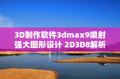 3D制作软件3dmax9喷射强大图形设计 2D3D8解析 