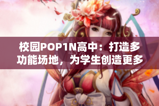 校园POP1N高中：打造多功能场地，为学生创造更多可能