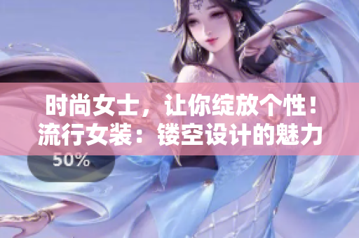 时尚女士，让你绽放个性！流行女装：镂空设计的魅力开襟衫！