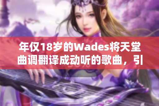 年仅18岁的Wades将天堂曲调翻译成动听的歌曲，引发关注