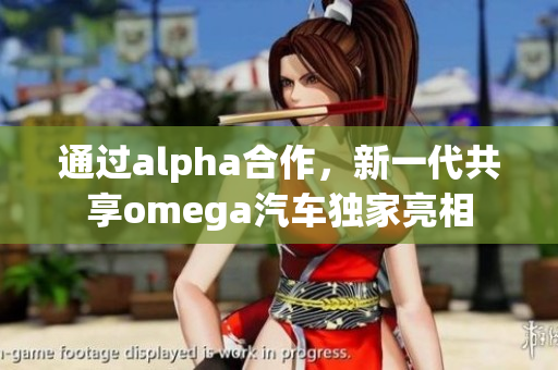 通过alpha合作，新一代共享omega汽车独家亮相