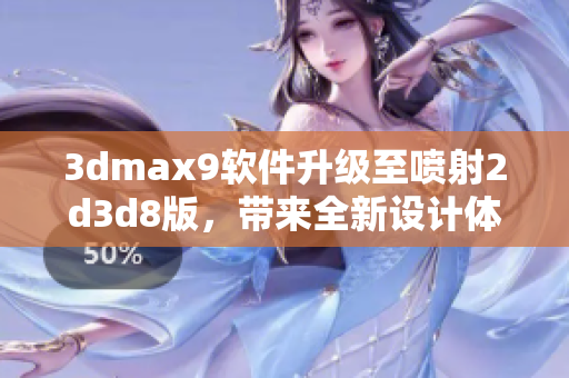 3dmax9软件升级至喷射2d3d8版，带来全新设计体验