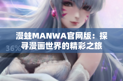 漫蛙MANWA官网版：探寻漫画世界的精彩之旅