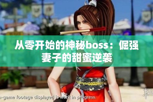 从零开始的神秘boss：倔强妻子的甜蜜逆袭