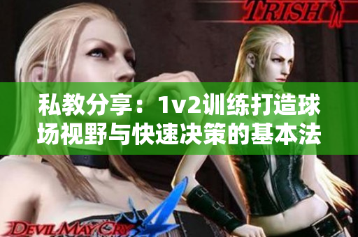 私教分享：1v2训练打造球场视野与快速决策的基本法则