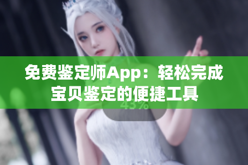 免费鉴定师App：轻松完成宝贝鉴定的便捷工具