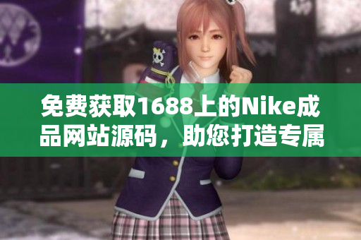 免费获取1688上的Nike成品网站源码，助您打造专属品牌