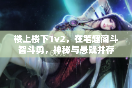 楼上楼下1v2，在笔趣阁斗智斗勇，神秘与悬疑并存