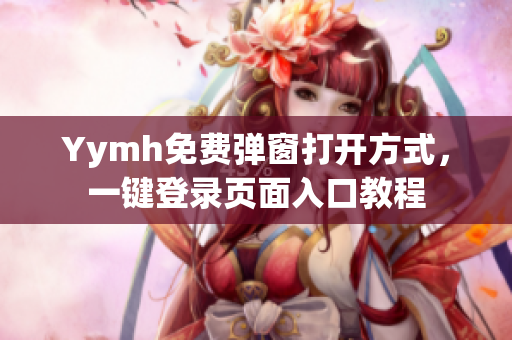 Yymh免费弹窗打开方式，一键登录页面入口教程