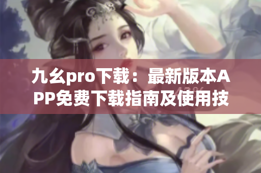 九幺pro下载：最新版本APP免费下载指南及使用技巧分享