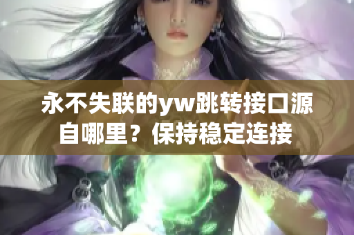 永不失联的yw跳转接口源自哪里？保持稳定连接 