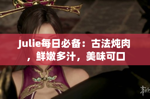 Julie每日必备：古法炖肉，鲜嫩多汁，美味可口