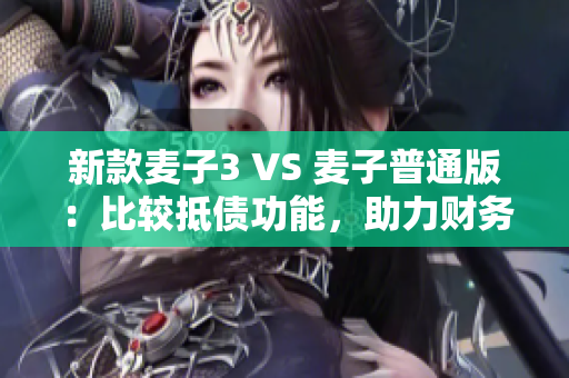 新款麦子3 VS 麦子普通版：比较抵债功能，助力财务管理！