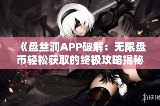 《盘丝洞APP破解：无限盘币轻松获取的终极攻略揭秘！》