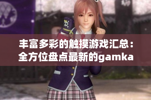 丰富多彩的触摸游戏汇总：全方位盘点最新的gamkabu游戏大全