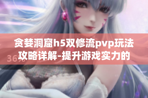 贪婪洞窟h5双修流pvp玩法攻略详解-提升游戏实力的必备指南